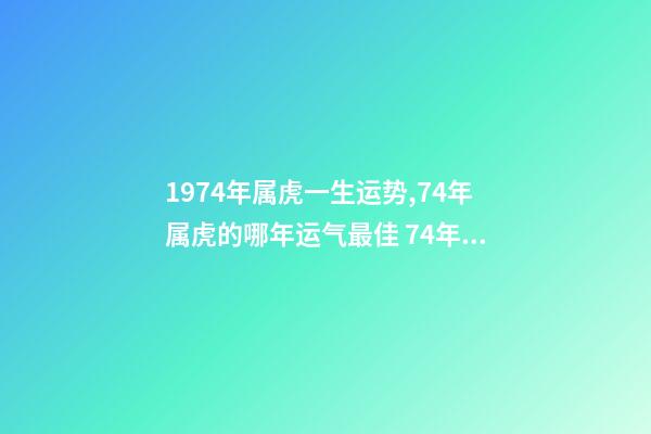 1974年属虎一生运势,74年属虎的哪年运气最佳 74年生肖虎运势及运程-第1张-观点-玄机派